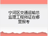 宁河区交通运输总监理工程师证在哪里报考