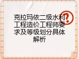 克拉玛依二级水利工程造价工程师要求及等级划分具体解析
