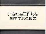广安社会工作师在哪里学怎么报名