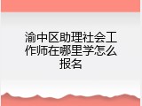 渝中区助理社会工作师在哪里学怎么报名
