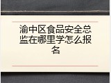 渝中区食品安全总监在哪里学怎么报名