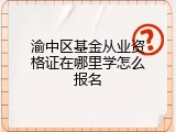渝中区基金从业资格证在哪里学怎么报名