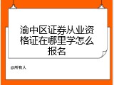 渝中区证券从业资格证在哪里学怎么报名