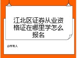 江北区证券从业资格证在哪里学怎么报名