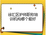 徐汇区护师职称培训机构哪个最好