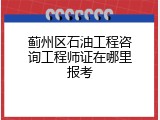 蓟州区石油工程咨询工程师证在哪里报考