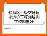 静海区一级交通运输造价工程师培训学校哪里好