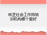 林芝社会工作师培训机构哪个最好