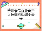 贺州食品企业负责人培训机构哪个最好