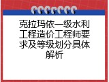 克拉玛依一级水利工程造价工程师要求及等级划分具体解析