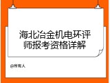海北冶金机电环评师报考资格详解