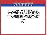 来宾银行从业资格证培训机构哪个最好
