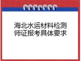 海北水运材料检测师证报考具体要求
