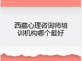 西藏心理咨询师培训机构哪个最好