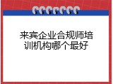 来宾企业合规师培训机构哪个最好