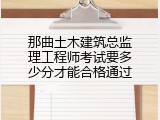 那曲土木建筑总监理工程师考试要多少分才能合格通过