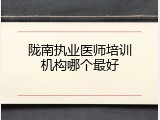 陇南执业医师培训机构哪个最好