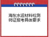 海东水运材料检测师证报考具体要求