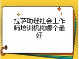 拉萨助理社会工作师培训机构哪个最好