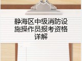 静海区中级消防设施操作员报考资格详解