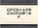 拉萨证券从业资格证培训机构哪个最好