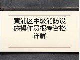 黄浦区中级消防设施操作员报考资格详解