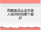 西藏食品企业负责人培训机构哪个最好