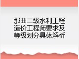 那曲二级水利工程造价工程师要求及等级划分具体解析