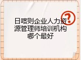 日喀则企业人力资源管理师培训机构哪个最好