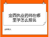 定西执业药师在哪里学怎么报名