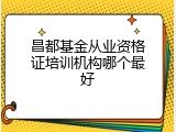 昌都基金从业资格证培训机构哪个最好