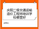 庆阳二级交通运输造价工程师培训学校哪里好