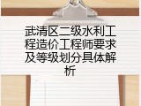 武清区二级水利工程造价工程师要求及等级划分具体解析