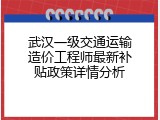 武汉一级交通运输造价工程师最新补贴政策详情分析