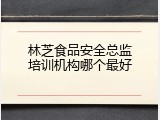 林芝食品安全总监培训机构哪个最好