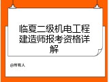 临夏二级机电工程建造师报考资格详解