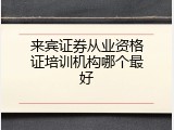 来宾证券从业资格证培训机构哪个最好