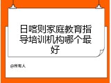日喀则家庭教育指导培训机构哪个最好