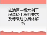 武清区一级水利工程造价工程师要求及等级划分具体解析