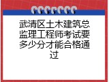 武清区土木建筑总监理工程师考试要多少分才能合格通过