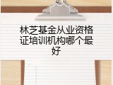 林芝基金从业资格证培训机构哪个最好