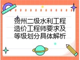 贺州二级水利工程造价工程师要求及等级划分具体解析