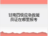 甘南四级应急救援员证在哪里报考