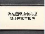 海东四级应急救援员证在哪里报考