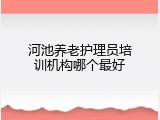 河池养老护理员培训机构哪个最好