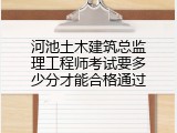 河池土木建筑总监理工程师考试要多少分才能合格通过