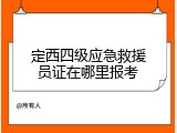 定西四级应急救援员证在哪里报考