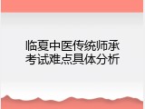 临夏中医传统师承考试难点具体分析