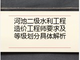 河池二级水利工程造价工程师要求及等级划分具体解析