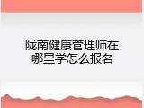 陇南健康管理师在哪里学怎么报名
